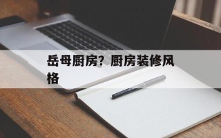 岳母厨房？厨房装修风格