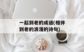 一起到老的成语(相伴到老的浪漫的诗句)
