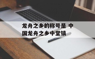 龙舟之乡的称号是 中国龙舟之乡中堂镇