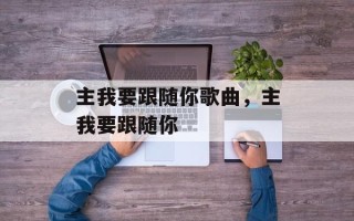 主我要跟随你歌曲，主我要跟随你