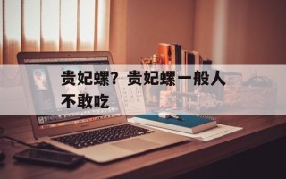 贵妃螺？贵妃螺一般人不敢吃
