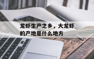 龙虾生产之乡，大龙虾的产地是什么地方