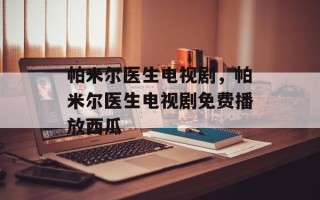 帕米尔医生电视剧，帕米尔医生电视剧免费播放西瓜