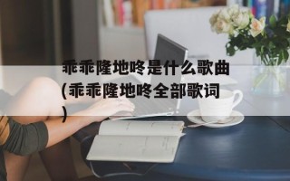 乖乖隆地咚是什么歌曲(乖乖隆地咚全部歌词)