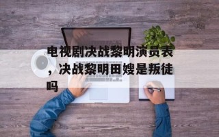 电视剧决战黎明演员表，决战黎明田嫂是叛徒吗