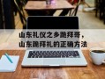 山东礼仪之乡跪拜哥，山东跪拜礼的正确方法