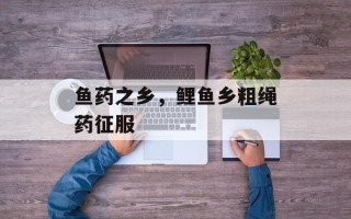 鱼药之乡，鲤鱼乡粗绳药征服