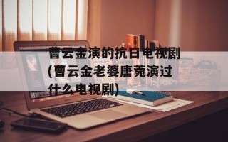 曹云金演的抗日电视剧(曹云金老婆唐菀演过什么电视剧)