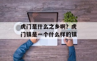 虎门是什么之乡啊？虎门镇是一个什么样的镇