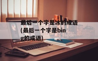 最后一个字是冰的成语(最后一个字是bing的成语)