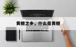 黄糖之乡，什么是黄糖
