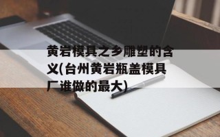 黄岩模具之乡雕塑的含义(台州黄岩瓶盖模具厂谁做的最大)