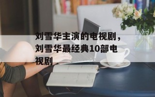 刘雪华主演的电视剧，刘雪华最经典10部电视剧