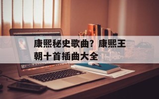 康熙秘史歌曲？康熙王朝十首插曲大全
