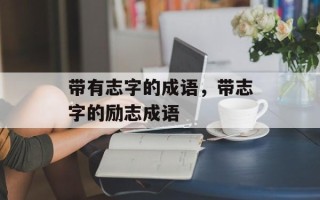 带有志字的成语，带志字的励志成语