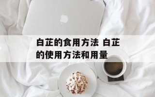 白芷的食用方法 白芷的使用方法和用量