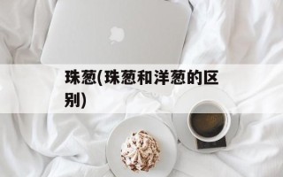 珠葱(珠葱和洋葱的区别)