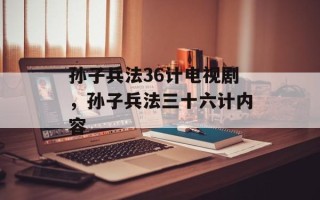 孙子兵法36计电视剧，孙子兵法三十六计内容