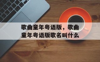 歌曲童年粤语版，歌曲童年粤语版歌名叫什么