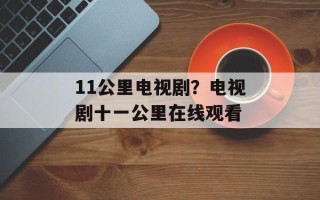 11公里电视剧？电视剧十一公里在线观看