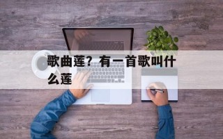 歌曲莲？有一首歌叫什么莲