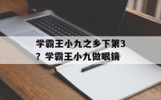 学霸王小九之乡下第3？学霸王小九做眼镜