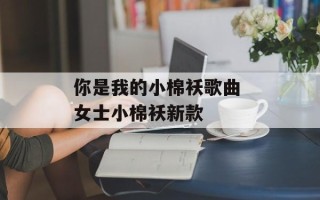 你是我的小棉袄歌曲 女士小棉袄新款