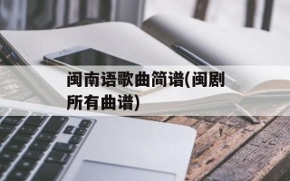 闽南语歌曲简谱(闽剧所有曲谱)