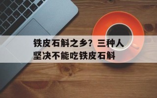 铁皮石斛之乡？三种人坚决不能吃铁皮石斛