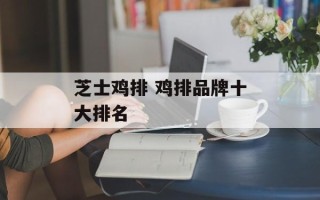 芝士鸡排 鸡排品牌十大排名