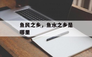 鱼民之乡，鱼水之乡是哪里