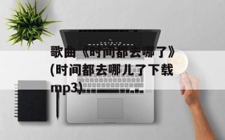 歌曲《时间都去哪了》(时间都去哪儿了下载mp3)