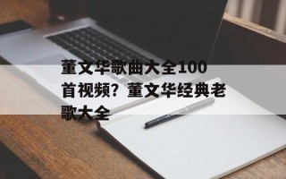 董文华歌曲大全100首视频？董文华经典老歌大全