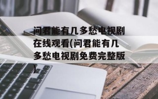 问君能有几多愁电视剧在线观看(问君能有几多愁电视剧免费完整版)