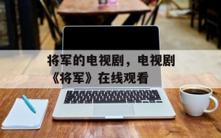 将军的电视剧，电视剧《将军》在线观看