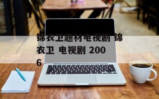 锦衣卫题材电视剧 锦衣卫 电视剧 2006
