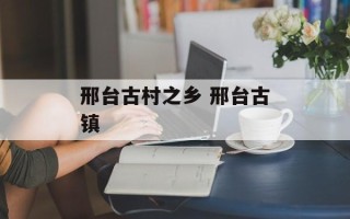 邢台古村之乡 邢台古镇