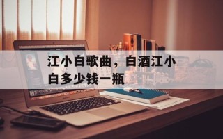 江小白歌曲，白酒江小白多少钱一瓶