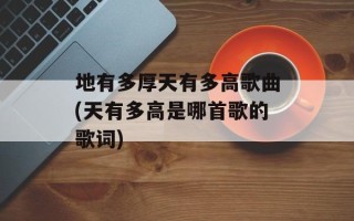 地有多厚天有多高歌曲(天有多高是哪首歌的歌词)