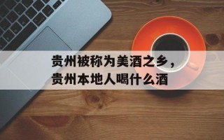 贵州被称为美酒之乡，贵州本地人喝什么酒