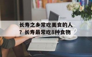 长寿之乡常吃美食的人？长寿最常吃8种食物