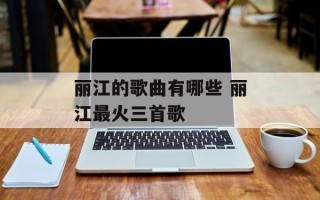 丽江的歌曲有哪些 丽江最火三首歌