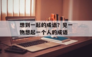 想到一起的成语？见一物想起一个人的成语