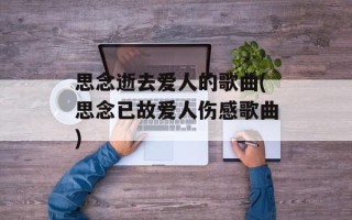 思念逝去爱人的歌曲(思念已故爱人伤感歌曲)