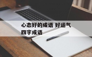 心态好的成语 好运气四字成语