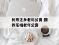 长寿之乡老年公寓 颐养乐福老年公寓