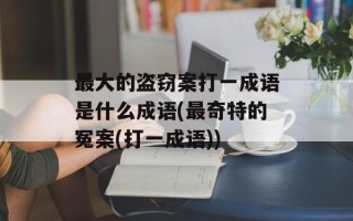 最大的盗窃案打一成语是什么成语(最奇特的冤案(打一成语))
