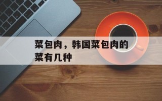 菜包肉，韩国菜包肉的菜有几种