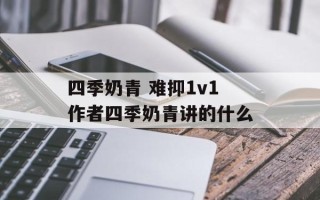四季奶青 难抑1v1作者四季奶青讲的什么