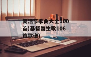 复活节歌曲大全100首(基督复生歌106首歌谱)